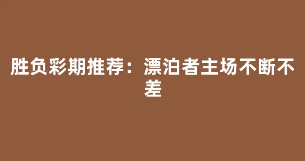 胜负彩期推荐：漂泊者主场不断不差