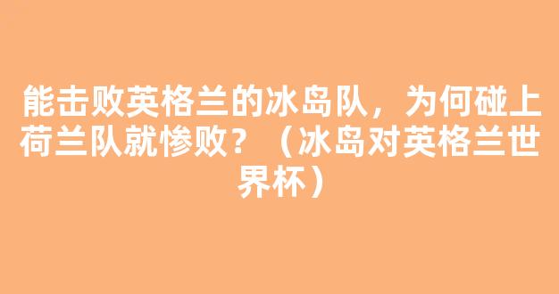 能击败英格兰的冰岛队，为何碰上荷兰队就惨败？（冰岛对英格兰世界杯）