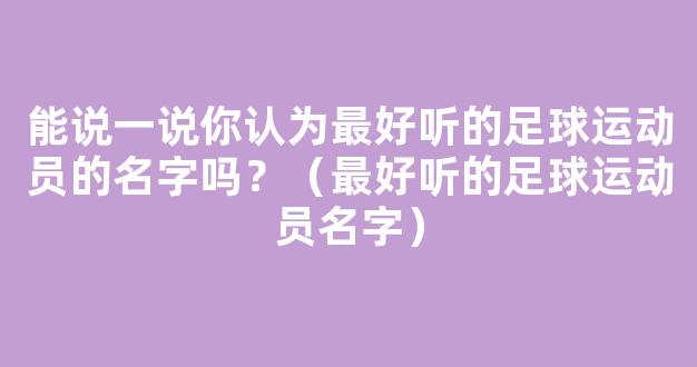 能说一说你认为最好听的足球运动员的名字吗？（最好听的足球运动员名字）