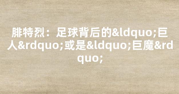 腓特烈：足球背后的“巨人”或是“巨魔”