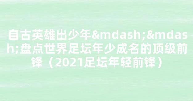 自古英雄出少年——盘点世界足坛年少成名的顶级前锋（2021足坛年轻前锋）