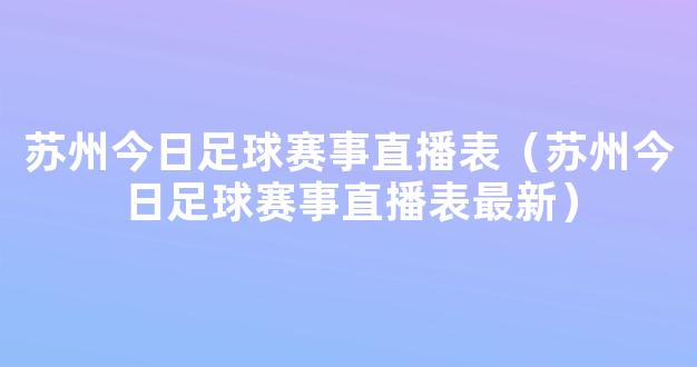 苏州今日足球赛事直播表（苏州今日足球赛事直播表最新）