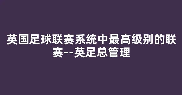 英国足球联赛系统中最高级别的联赛--英足总管理