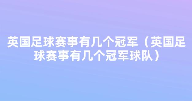 英国足球赛事有几个冠军（英国足球赛事有几个冠军球队）