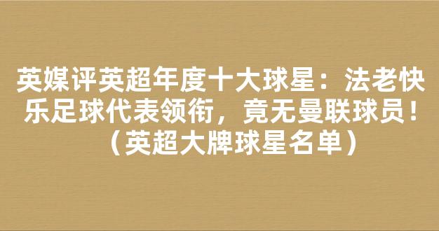 英媒评英超年度十大球星：法老快乐足球代表领衔，竟无曼联球员！（英超大牌球星名单）