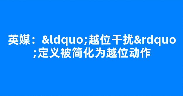 英媒：“越位干扰”定义被简化为越位动作