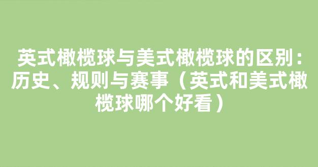 英式橄榄球与美式橄榄球的区别：历史、规则与赛事（英式和美式橄榄球哪个好看）