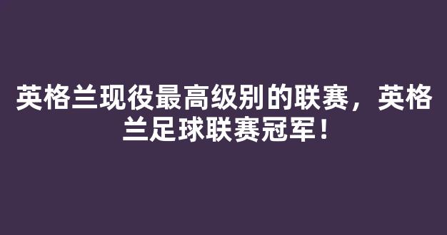 英格兰现役最高级别的联赛，英格兰足球联赛冠军！