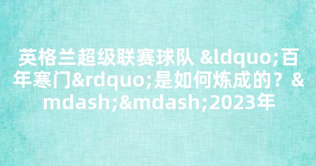 英格兰超级联赛球队 “百年寒门”是如何炼成的？——2023年