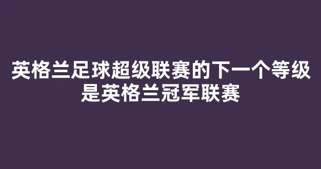 英格兰足球超级联赛的下一个等级是英格兰冠军联赛