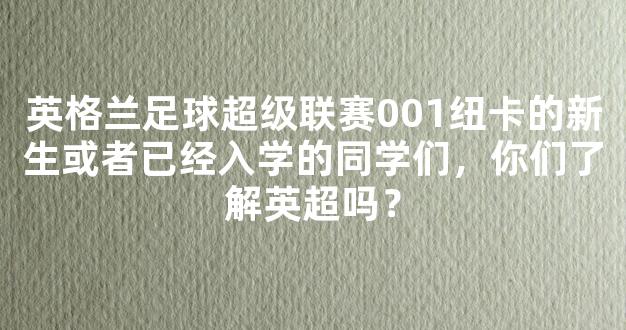 英格兰足球超级联赛001纽卡的新生或者已经入学的同学们，你们了解英超吗？