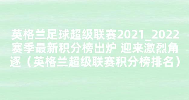 英格兰足球超级联赛2021_2022赛季最新积分榜出炉 迎来激烈角逐（英格兰超级联赛积分榜排名）