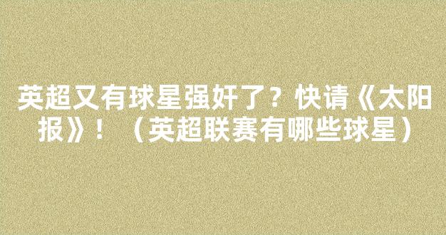 英超又有球星强奸了？快请《太阳报》！（英超联赛有哪些球星）