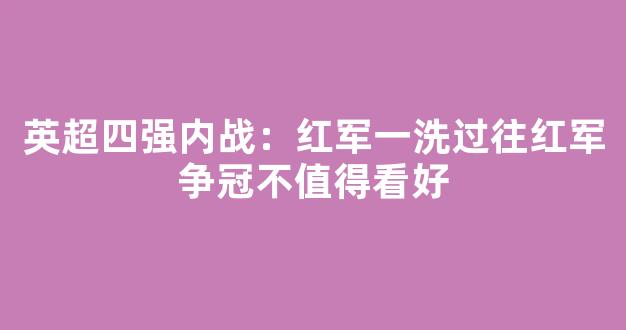 英超四强内战：红军一洗过往红军争冠不值得看好