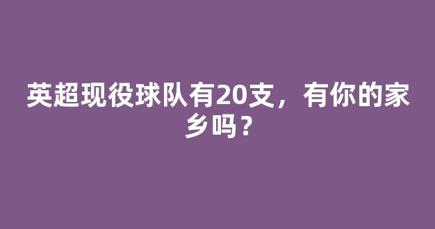 英超现役球队有20支，有你的家乡吗？