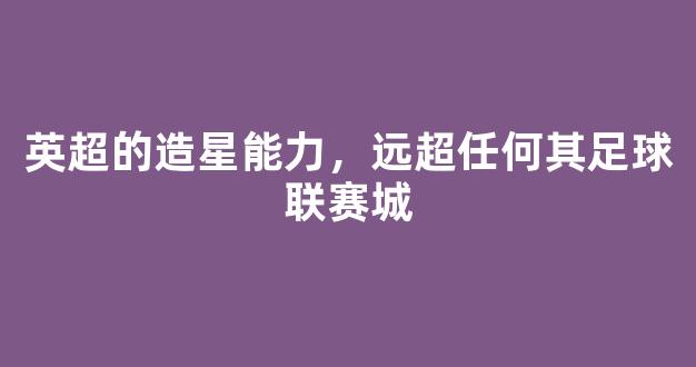 英超的造星能力，远超任何其足球联赛城