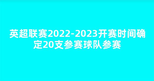 英超联赛2022-2023开赛时间确定20支参赛球队参赛