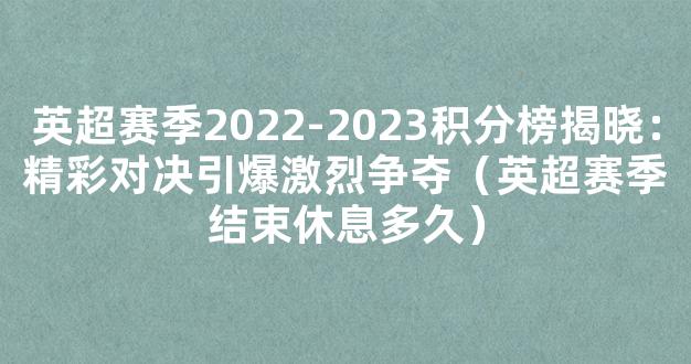 英超赛季2022-2023积分榜揭晓：精彩对决引爆激烈争夺（英超赛季结束休息多久）