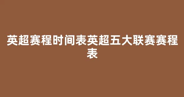 英超赛程时间表英超五大联赛赛程表