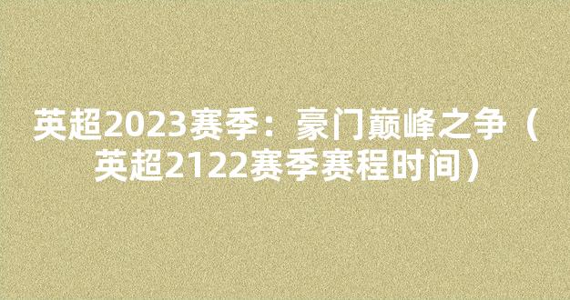 英超2023赛季：豪门巅峰之争（英超2122赛季赛程时间）