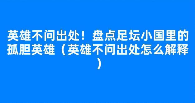 英雄不问出处！盘点足坛小国里的孤胆英雄（英雄不问出处怎么解释）