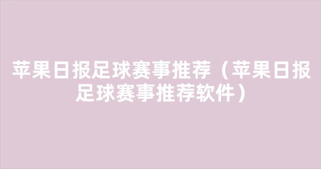 苹果日报足球赛事推荐（苹果日报足球赛事推荐软件）