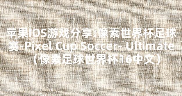 苹果IOS游戏分享:像素世界杯足球赛-Pixel Cup Soccer- Ultimate（像素足球世界杯16中文）