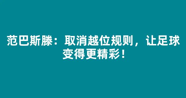 范巴斯滕：取消越位规则，让足球变得更精彩！