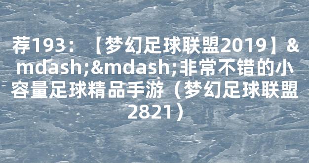 荐193：【梦幻足球联盟2019】——非常不错的小容量足球精品手游（梦幻足球联盟2821）