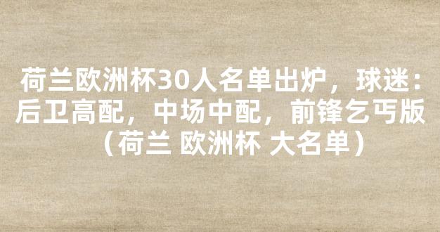 荷兰欧洲杯30人名单出炉，球迷：后卫高配，中场中配，前锋乞丐版（荷兰 欧洲杯 大名单）