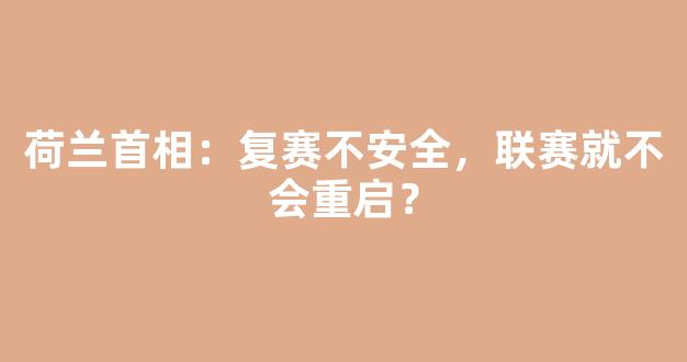 荷兰首相：复赛不安全，联赛就不会重启？