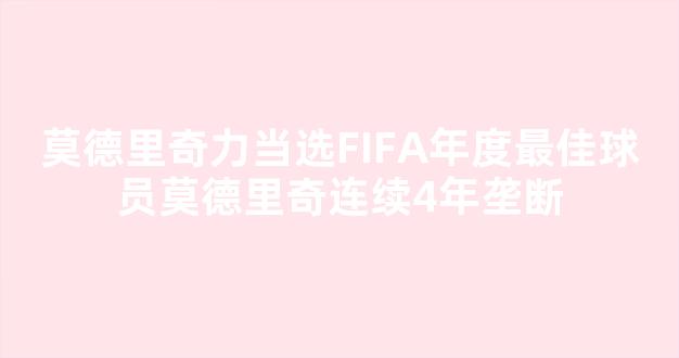 莫德里奇力当选FIFA年度最佳球员莫德里奇连续4年垄断