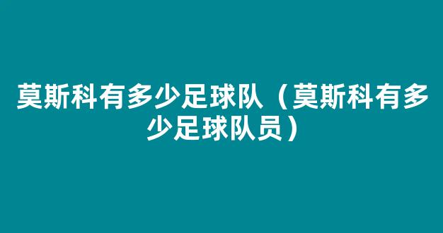 莫斯科有多少足球队（莫斯科有多少足球队员）