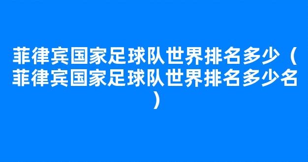 菲律宾国家足球队世界排名多少（菲律宾国家足球队世界排名多少名）