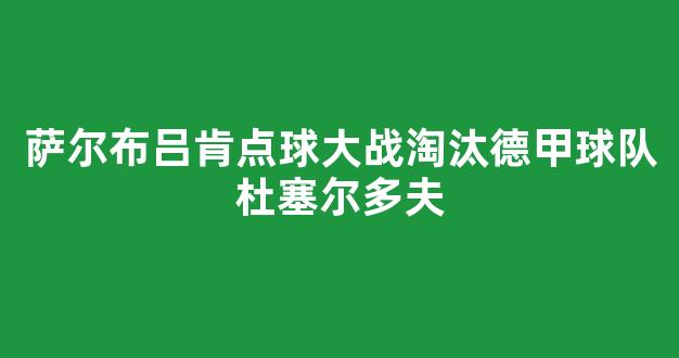 萨尔布吕肯点球大战淘汰德甲球队杜塞尔多夫