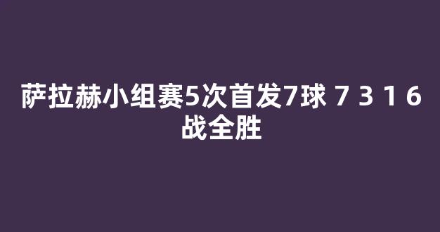 萨拉赫小组赛5次首发7球+7+3+1+6战全胜