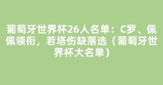 葡萄牙世界杯26人名单：C罗、佩佩领衔，若塔伤缺落选（葡萄牙世界杯大名单）