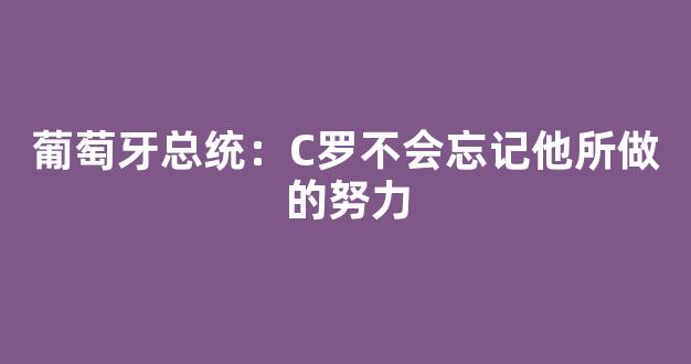 葡萄牙总统：C罗不会忘记他所做的努力