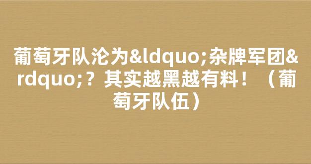 葡萄牙队沦为“杂牌军团”？其实越黑越有料！（葡萄牙队伍）