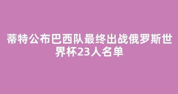 蒂特公布巴西队最终出战俄罗斯世界杯23人名单