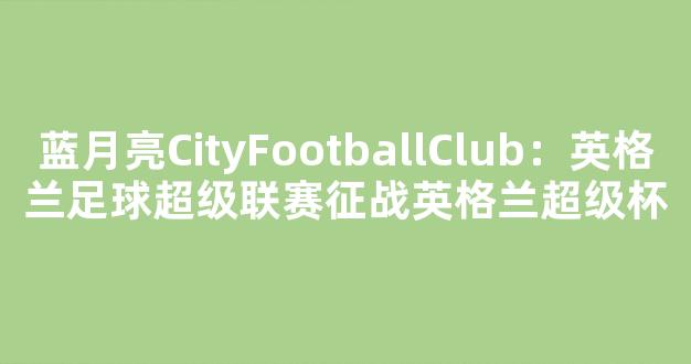 蓝月亮CityFootballClub：英格兰足球超级联赛征战英格兰超级杯