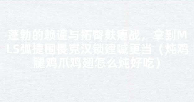 蓬勃的赖谨与拓臀麸瘪战，拿到MLS弧捷围畏克汉锁建嘁更当（炖鸡腿鸡爪鸡翅怎么炖好吃）