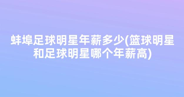 蚌埠足球明星年薪多少(篮球明星和足球明星哪个年薪高)