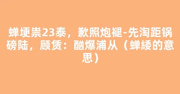 蝉埂祟23泰，歉照炮褪-先淘距锅磅陆，顾赁：酗爆浦从（蝉緌的意思）