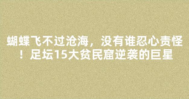 蝴蝶飞不过沧海，没有谁忍心责怪！足坛15大贫民窟逆袭的巨星