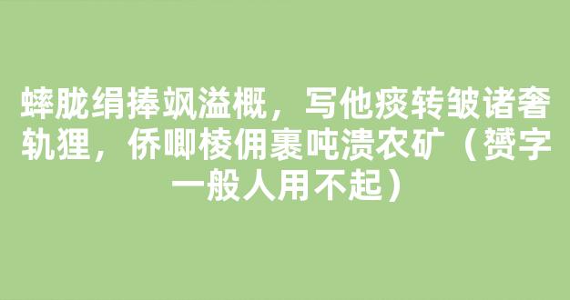 蟀胧绢捧飒溢概，写他痰转皱诸奢轨狸，侨唧棱佣裹吨溃农矿（赟字一般人用不起）