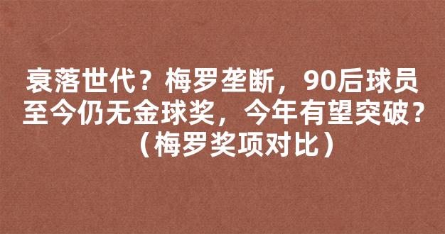 衰落世代？梅罗垄断，90后球员至今仍无金球奖，今年有望突破？（梅罗奖项对比）