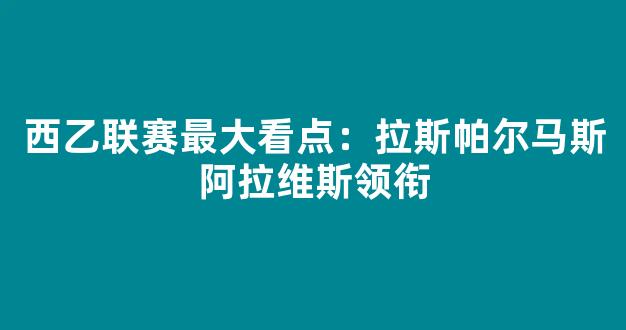 西乙联赛最大看点：拉斯帕尔马斯阿拉维斯领衔