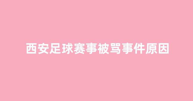 西安足球赛事被骂事件原因