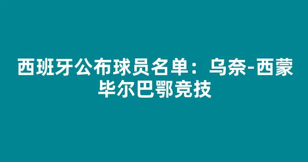 西班牙公布球员名单：乌奈-西蒙毕尔巴鄂竞技